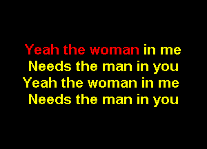 Yeah the woman in me
Needs the man in you

Yeah the woman in me
Needs the man in you