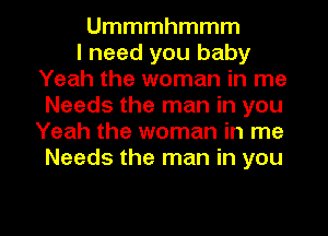 Ummmhmmm
I need you baby
Yeah the woman in me
Needs the man in you
Yeah the woman in me
Needs the man in you