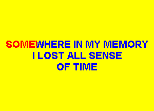 SOMEWHERE IN MY MEMORY
I LOST ALL SENSE
OF TIME