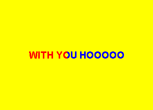 WITH YOU HOOOOO