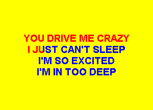 YOU DRIVE ME CRAZY
I JUST CAN'T SLEEP
I'M SO EXCITED
I'M IN T00 DEEP