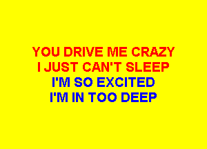 YOU DRIVE ME CRAZY
I JUST CAN'T SLEEP
I'M SO EXCITED
I'M IN T00 DEEP
