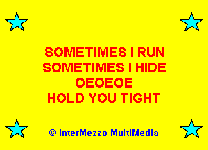 3'?

SOMETIMES I RUN
SOMETIMES I HIDE
OEOEOE
HOLD YOU TIGHT

(Q lnterMezzo MultiMedia

3'?