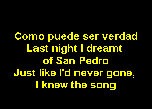 Como puede ser verdad
Last night I dreamt

of San Pedro
Just like I'd never gone,
I knew the song