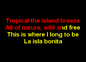 Tropical the island breeze

All of nature, wild and free

This is where I long to be
La isla bonita