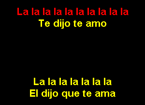 La la la la la la la la la la
Te dijo te amo

La la la la la la la
El dijo que te ama