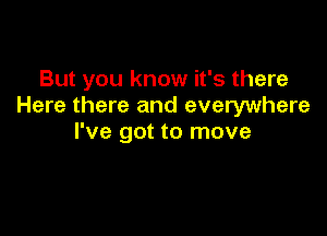 But you know it's there
Here there and everywhere

I've got to move