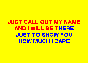 JUST CALL OUT MY NAME
AND I WILL BE THERE
JUST TO SHOW YOU

HOW MUCH I CARE