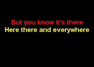 But you know it's there
Here there and everywhere