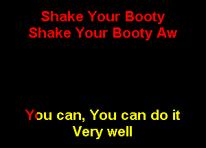 Shake Your Booty
Shake Your Booty Aw

You can, You can do it
Very well