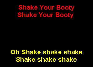 Shake Your Booty
Shake Your Booty

0h Shake shake shake
Shake shake shake