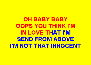0H BABY BABY
OOPS YOU THINK I'M
IN LOVE THAT I'M
SEND FROM ABOVE
I'M NOT THAT INNOCENT