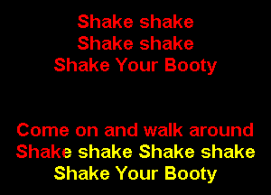 Shake shake
Shake shake
Shake Your Booty

Come on and walk around
Shake shake Shake shake
Shake Your Booty