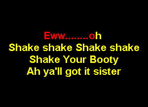 Eww ........ oh
Shake shake Shake shake

Shake Your Booty
Ah ya'll got it sister