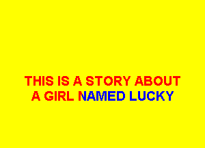 THIS IS A STORY ABOUT
A GIRL NAMED LUCKY