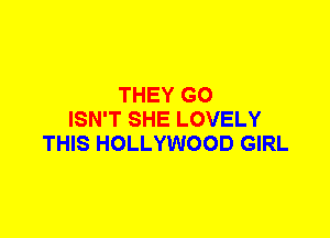 THEY G0
ISN'T SHE LOVELY
THIS HOLLYWOOD GIRL