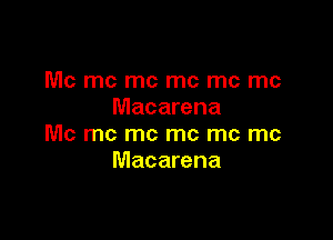 Mc mc mc mc me me
Macarena

Mc mc mc mc me me
Macarena