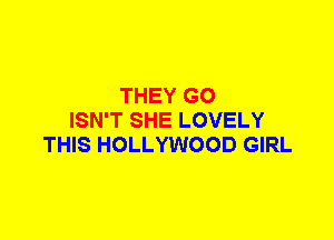 THEY G0
ISN'T SHE LOVELY
THIS HOLLYWOOD GIRL