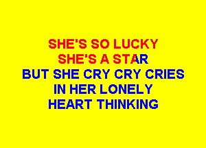 SHE'S SO LUCKY
SHE'S A STAR
BUT SHE CRY CRY CRIES
IN HER LONELY
HEART THINKING