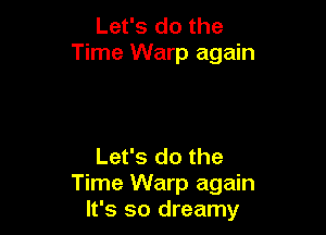 Let's do the
Time Warp again

Let's do the
Time Warp again
It's so dreamy