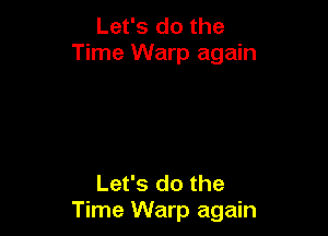 Let's do the
Time Warp again

Let's do the
Time Warp again