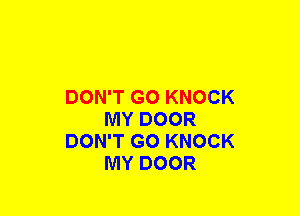 DON'T GO KNOCK
MY DOOR
DON'T GO KNOCK
MY DOOR