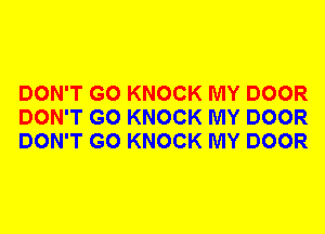 DON'T GO KNOCK MY DOOR
DON'T GO KNOCK MY DOOR
DON'T GO KNOCK MY DOOR