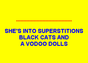 SHE'S INTO SUPERSTITIONS
BLACK CATS AND
A VODOO DOLLS