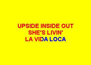 UPSIDE INSIDE OUT
SHE'S LIVIN'
LA VIDA LOCA