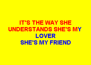 IT'S THE WAY SHE
UNDERSTANDS SHE'S MY
LOVER
SHE'S MY FRIEND