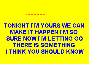 TONIGHT FM YOURS WE CAN
MAKE IT HAPPEN FM SO
SURE NOW FM LETTING G0
THERE IS SOMETHING
I THINK YOU SHOULD KNOW