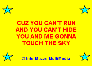 3'?

CUZ YOU CAN'T RUN

AND YOU CAN'T HIDE

YOU AND ME GONNA
TOUCH THE SKY

(Q lnterMezzo MultiMedia

3'?