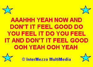 3'? 3'?

AAAHHH YEAH NOW AND
DON'T IT FEEL GOOD DO
YOU FEEL IT DO YOU FEEL
IT AND DON'T IT FEEL GOOD
00H YEAH 00H YEAH

(Q lnterMezzo MultiMedia