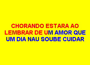 CHORANDO ESTARA A0
LEMBRAR DE UM AMOR QUE
UM DIA NAU SOUBE CUIDAR