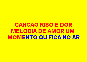 CANCAO RISO E DOR
MELODIA DE AMOR UM
MOMENTO QU FICA N0 AR