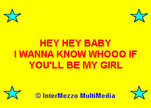 3'? 3'?

HEY HEY BABY
I WANNA KNOW WHOOO IF
YOU'LL BE MY GIRL

(Q lnterMezzo MultiMedia