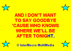 3'?

3'?

AND I DON'T WANT
TO SAY GOODBYE
'CAUSE WHO KNOWS
WHERE WE'LL BE
AFTER TONIGHT.

(Q lnterMezzo MultiMedia

3'?

3'?