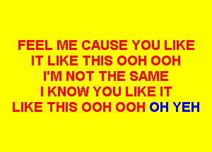 FEEL ME CAUSE YOU LIKE
IT LIKE THIS OCH OCH
I'M NOT THE SAME
I KNOW YOU LIKE IT
LIKE THIS OCH OCH CH YEH