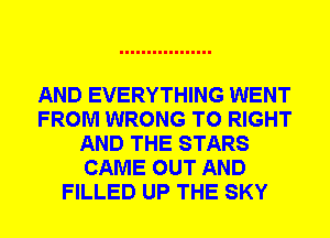 AND EVERYTHING WENT
FROM WRONG T0 RIGHT
AND THE STARS
CAME OUT AND
FILLED UP THE SKY