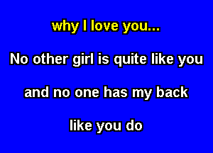 why I love you...

No other girl is quite like you

and no one has my back

like you do