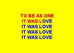 TO BE AS ONE
IT WAS LOVE
IT WAS LOVE
IT WAS LOVE
IT WAS LOVE