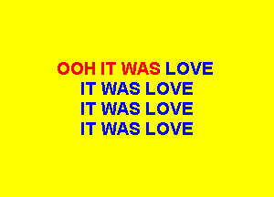 OOH IT WAS LOVE
IT WAS LOVE
IT WAS LOVE
IT WAS LOVE