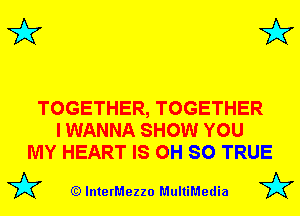 3'? 3'?

TOGETHER, TOGETHER
I WANNA SHOW YOU
MY HEART IS 0H SO TRUE

(Q lnterMezzo MultiMedia