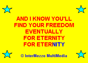 3'?

3'?

AND I KNOW YOU'LL
FIND YOUR FREEDOM
EVENTUALLY
FOR ETERNITY
FOR ETERNITY

(Q lnterMezzo MultiMedia

3'?

3'?