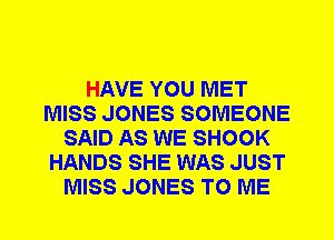 HAVE YOU MET
MISS JONES SOMEONE
SAID AS WE SHOOK
HANDS SHE WAS JUST
MISS JONES TO ME