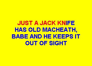 JUST A JACK KNIFE
HAS OLD MACHEATH,
BABE AND HE KEEPS IT
OUT OF SIGHT