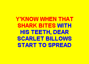 Y'KNOW WHEN THAT
SHARK BITES WITH
HIS TEETH, DEAR
SCARLET BILLOWS
START TO SPREAD