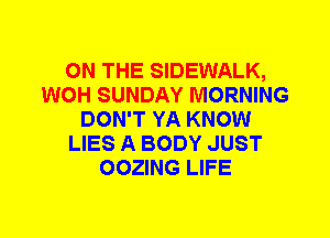 ON THE SIDEWALK,
WOH SUNDAY MORNING
DON'T YA KNOW
LIES A BODY JUST
OOZING LIFE