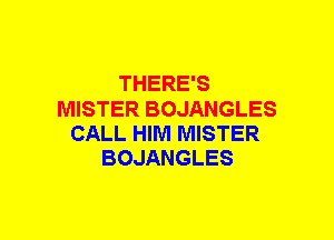 THERE'S
MISTER BOJANGLES
CALL HIM MISTER
BOJANGLES