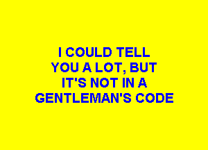 I COULD TELL
YOU A LOT, BUT
IT'S NOT IN A
GENTLEMAN'S CODE